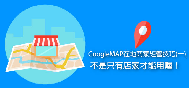 GoogleMAP在地商家經營技巧(一)不是只有店家才能用喔！