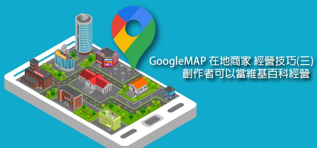 GoogleMAP 在地商家 經營技巧(三)創作者可以當維基百科經營